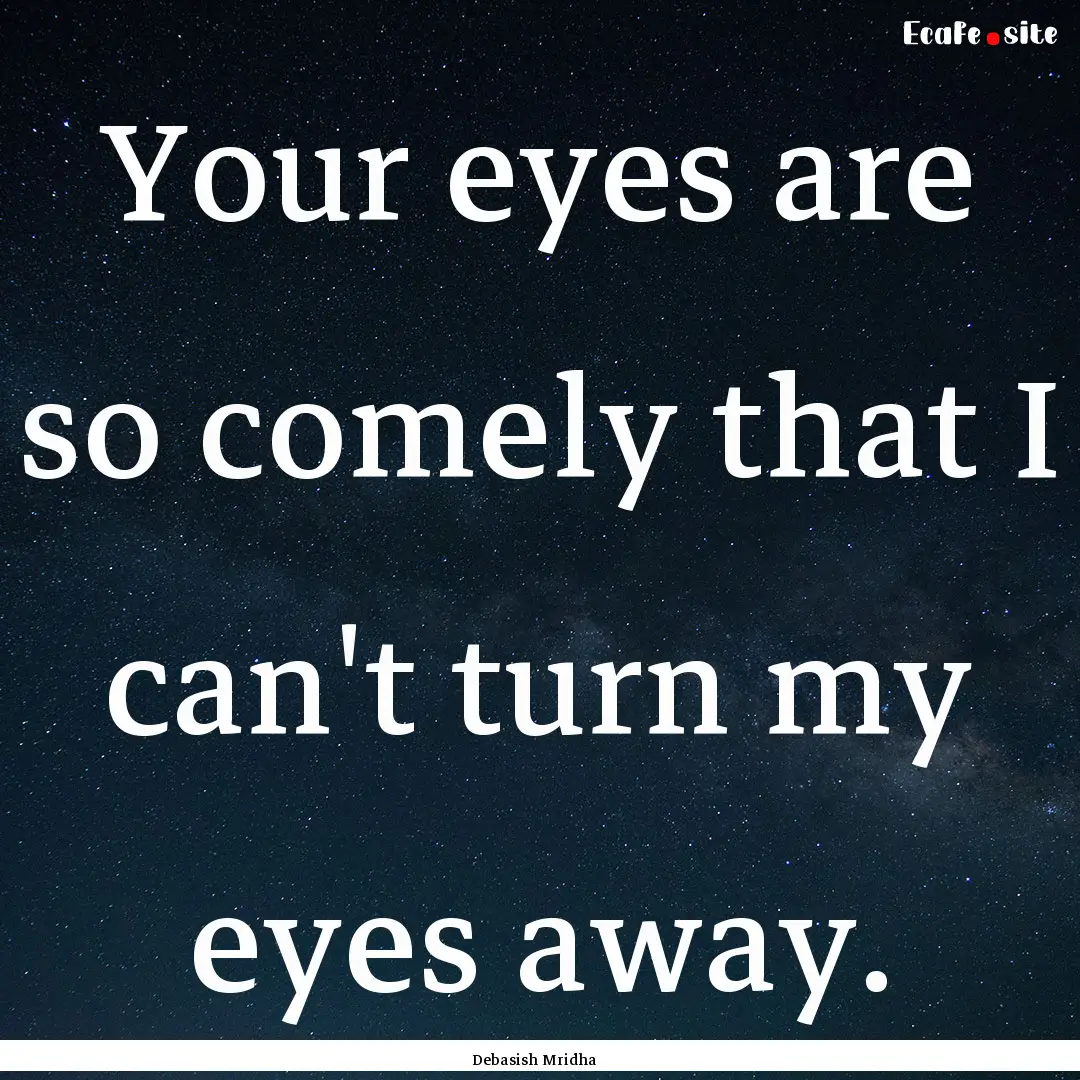 Your eyes are so comely that I can't turn.... : Quote by Debasish Mridha