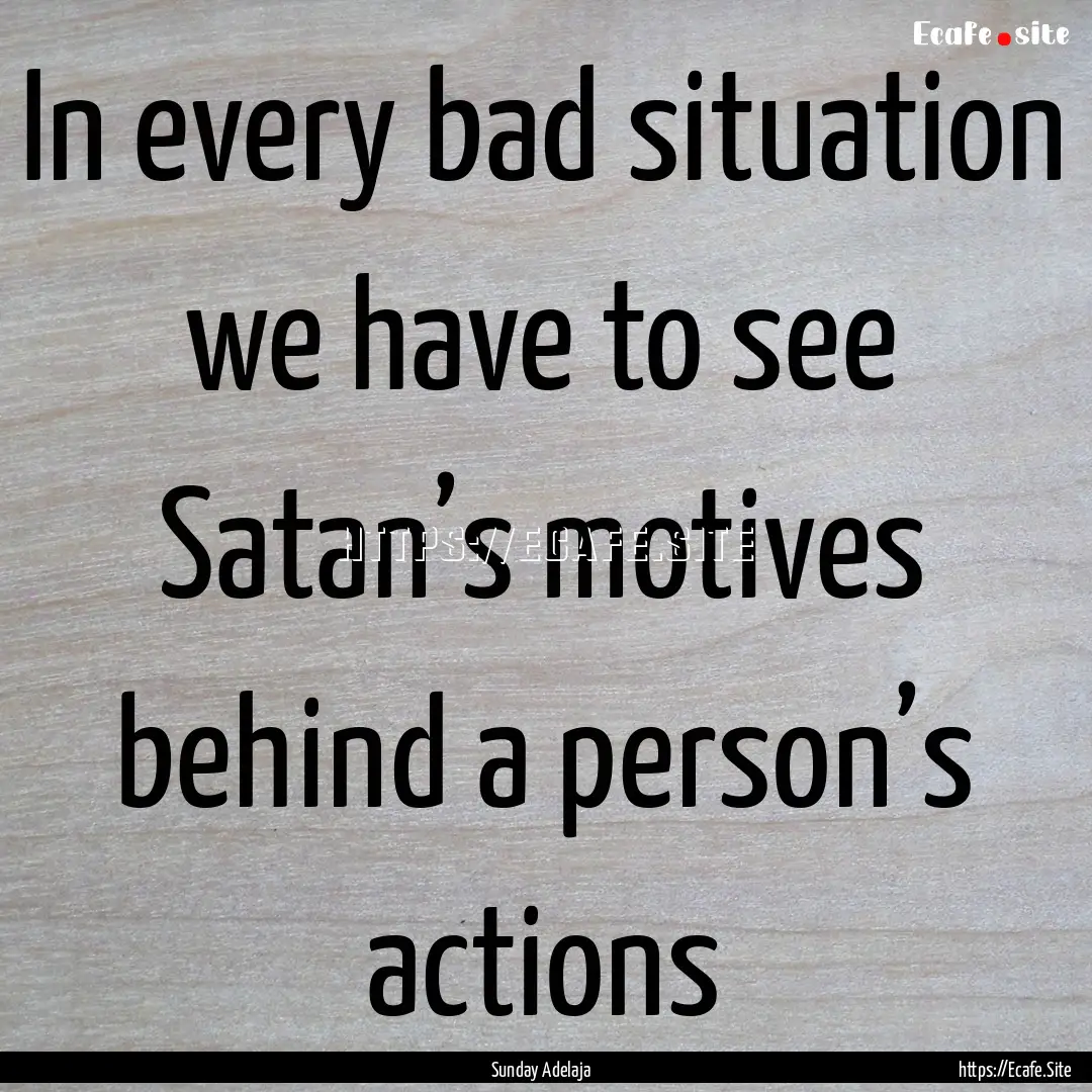 In every bad situation we have to see Satan’s.... : Quote by Sunday Adelaja