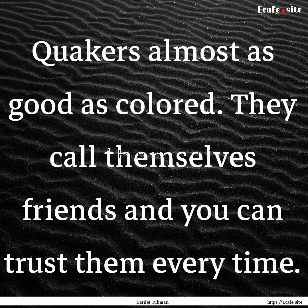 Quakers almost as good as colored. They call.... : Quote by Harriet Tubman