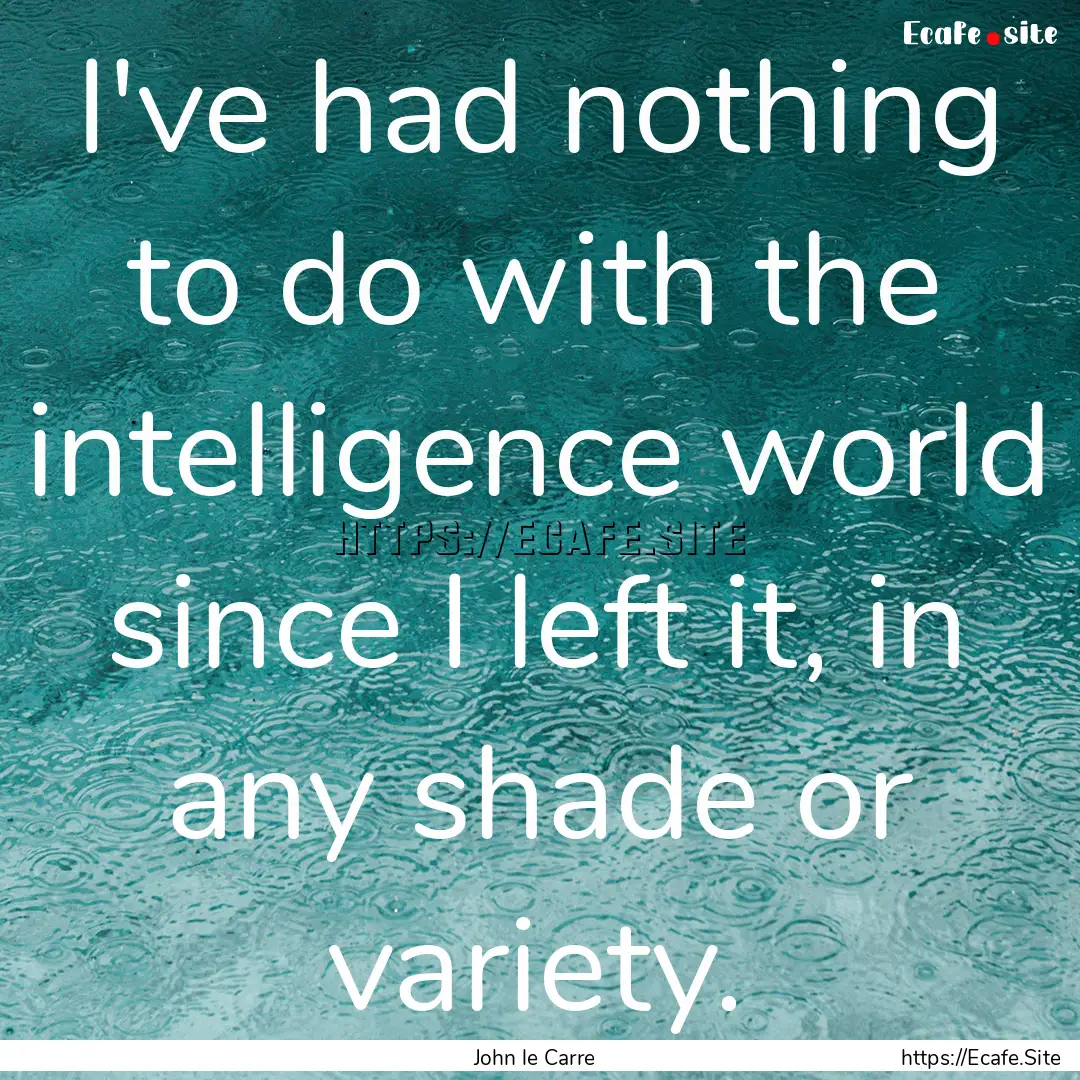 I've had nothing to do with the intelligence.... : Quote by John le Carre