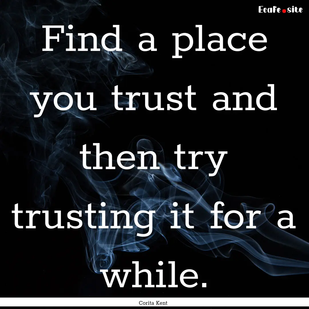 Find a place you trust and then try trusting.... : Quote by Corita Kent