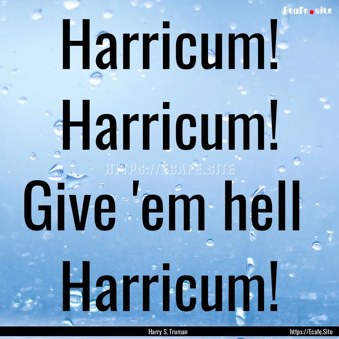 Harricum! Harricum! Give 'em hell Harricum!.... : Quote by Harry S. Truman