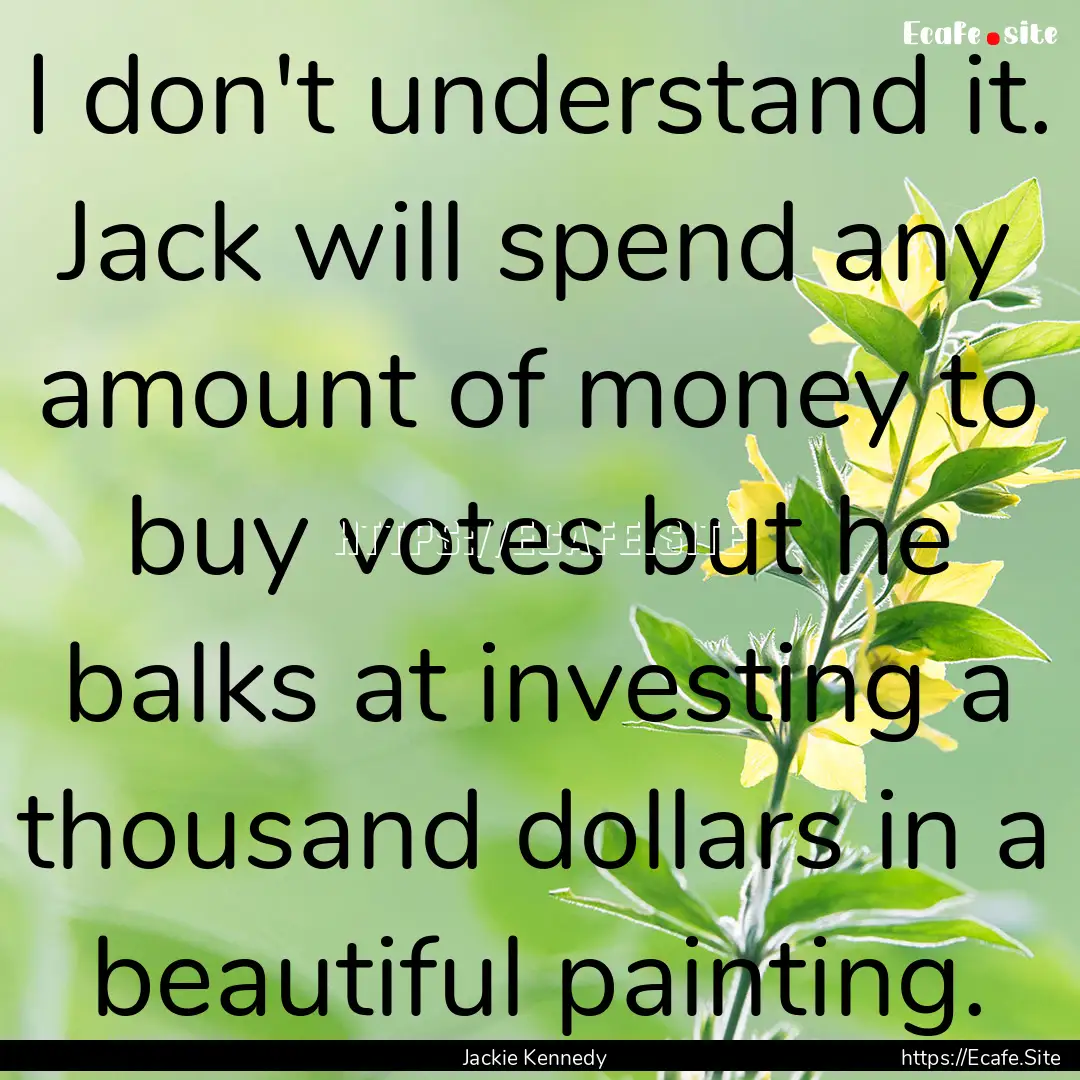 I don't understand it. Jack will spend any.... : Quote by Jackie Kennedy