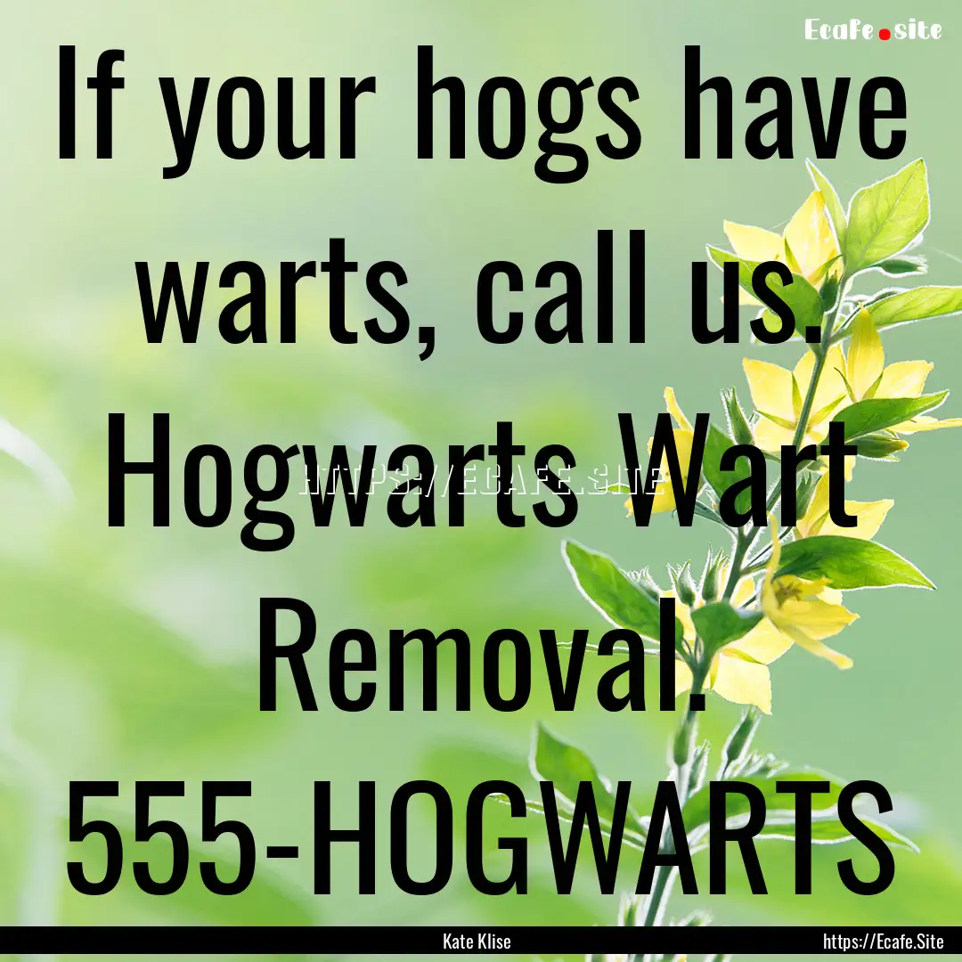 If your hogs have warts, call us. Hogwarts.... : Quote by Kate Klise