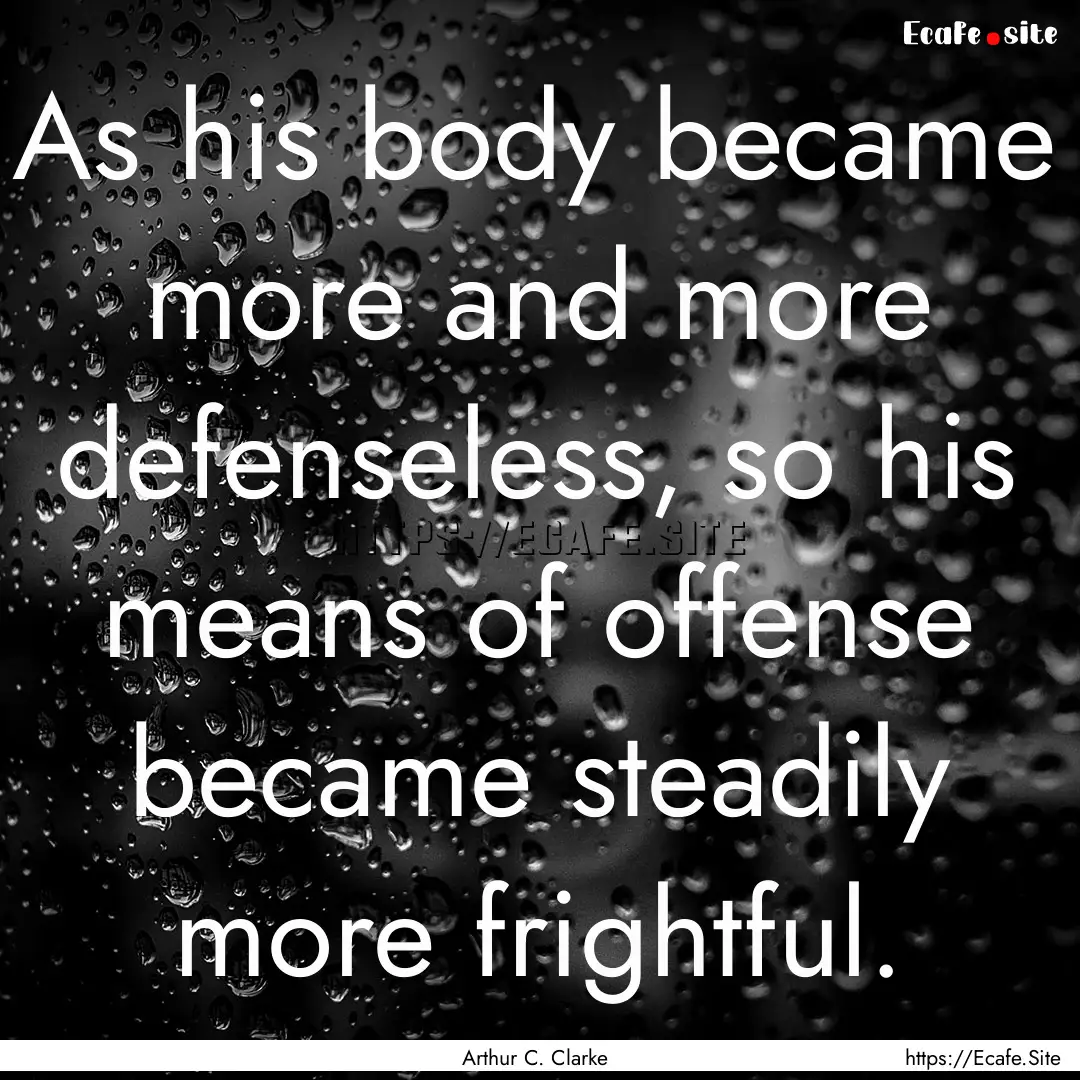 As his body became more and more defenseless,.... : Quote by Arthur C. Clarke