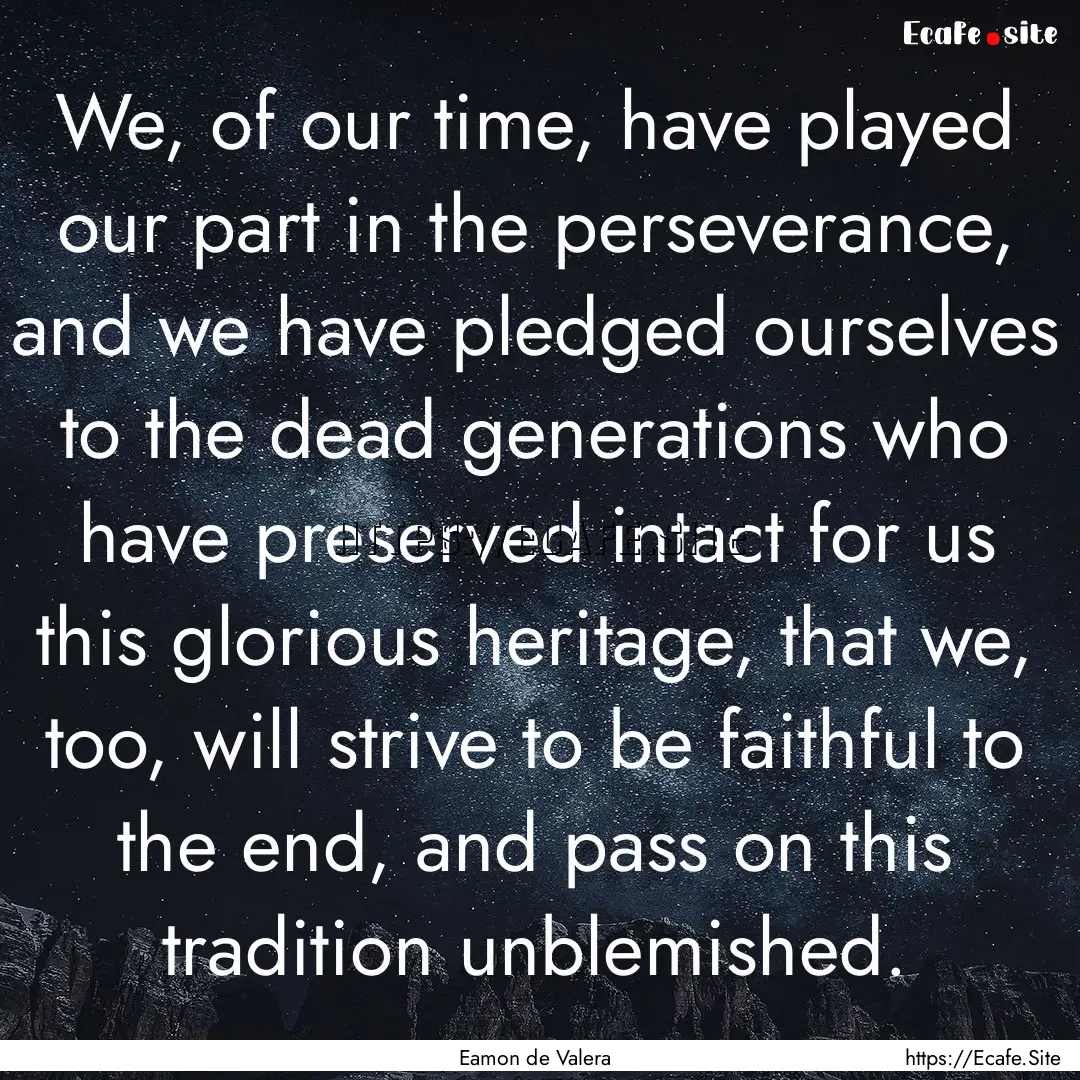 We, of our time, have played our part in.... : Quote by Eamon de Valera