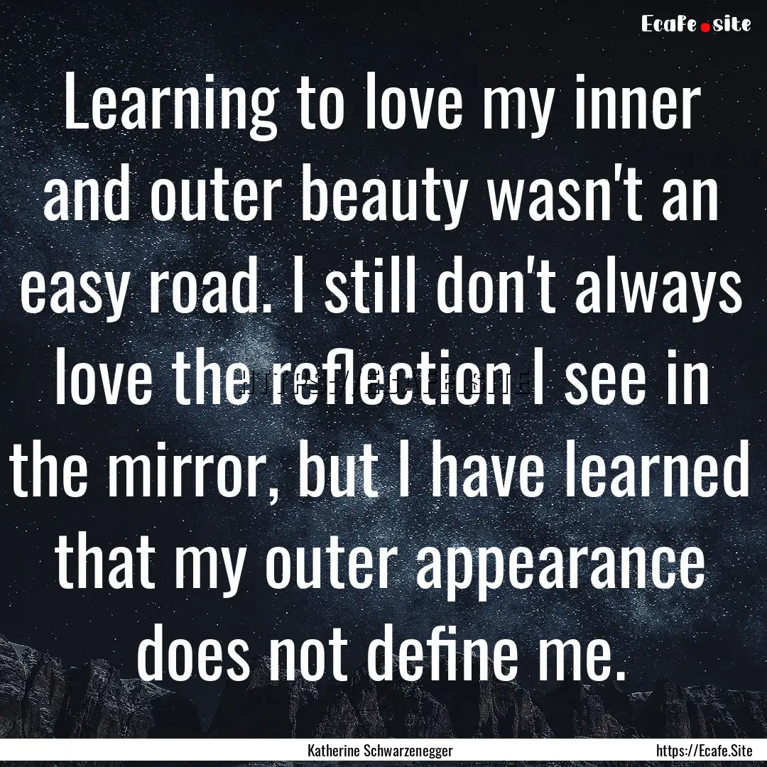 Learning to love my inner and outer beauty.... : Quote by Katherine Schwarzenegger