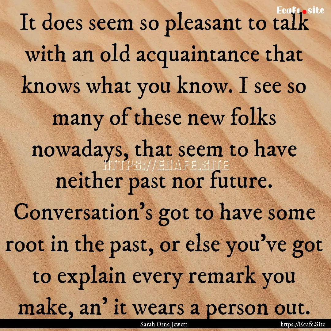 It does seem so pleasant to talk with an.... : Quote by Sarah Orne Jewett