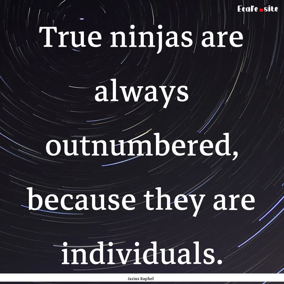 True ninjas are always outnumbered, because.... : Quote by Jarius Raphel