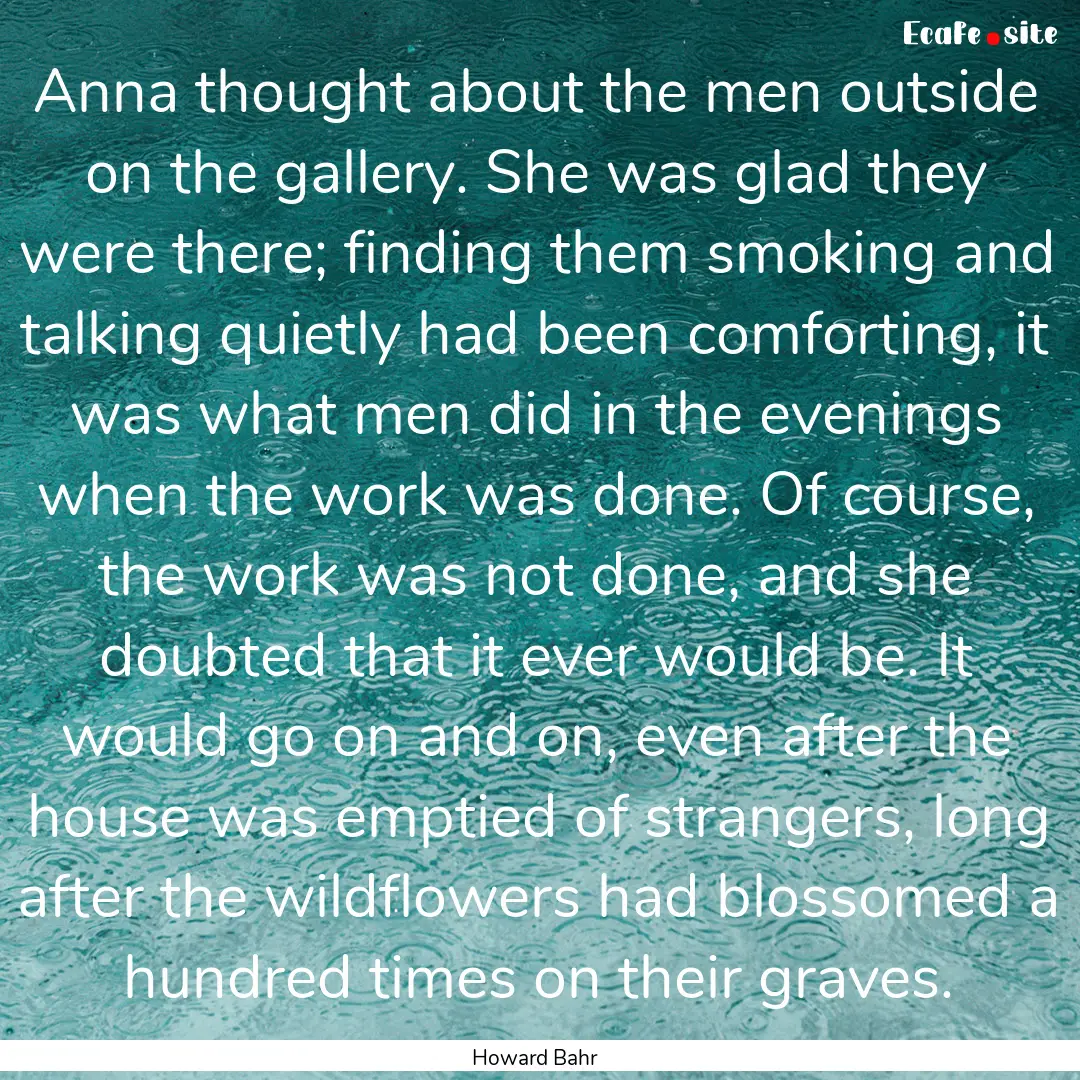 Anna thought about the men outside on the.... : Quote by Howard Bahr