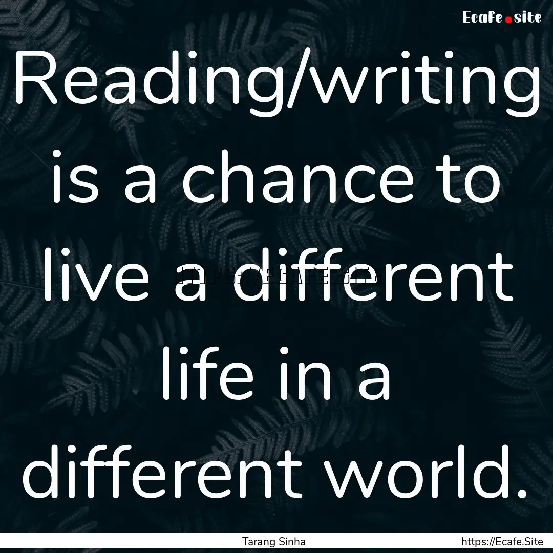 Reading/writing is a chance to live a different.... : Quote by Tarang Sinha