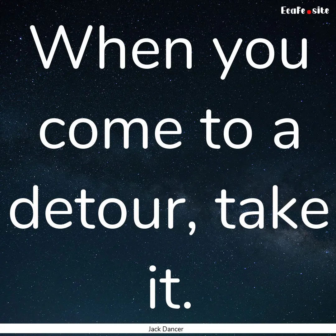 When you come to a detour, take it. : Quote by Jack Dancer