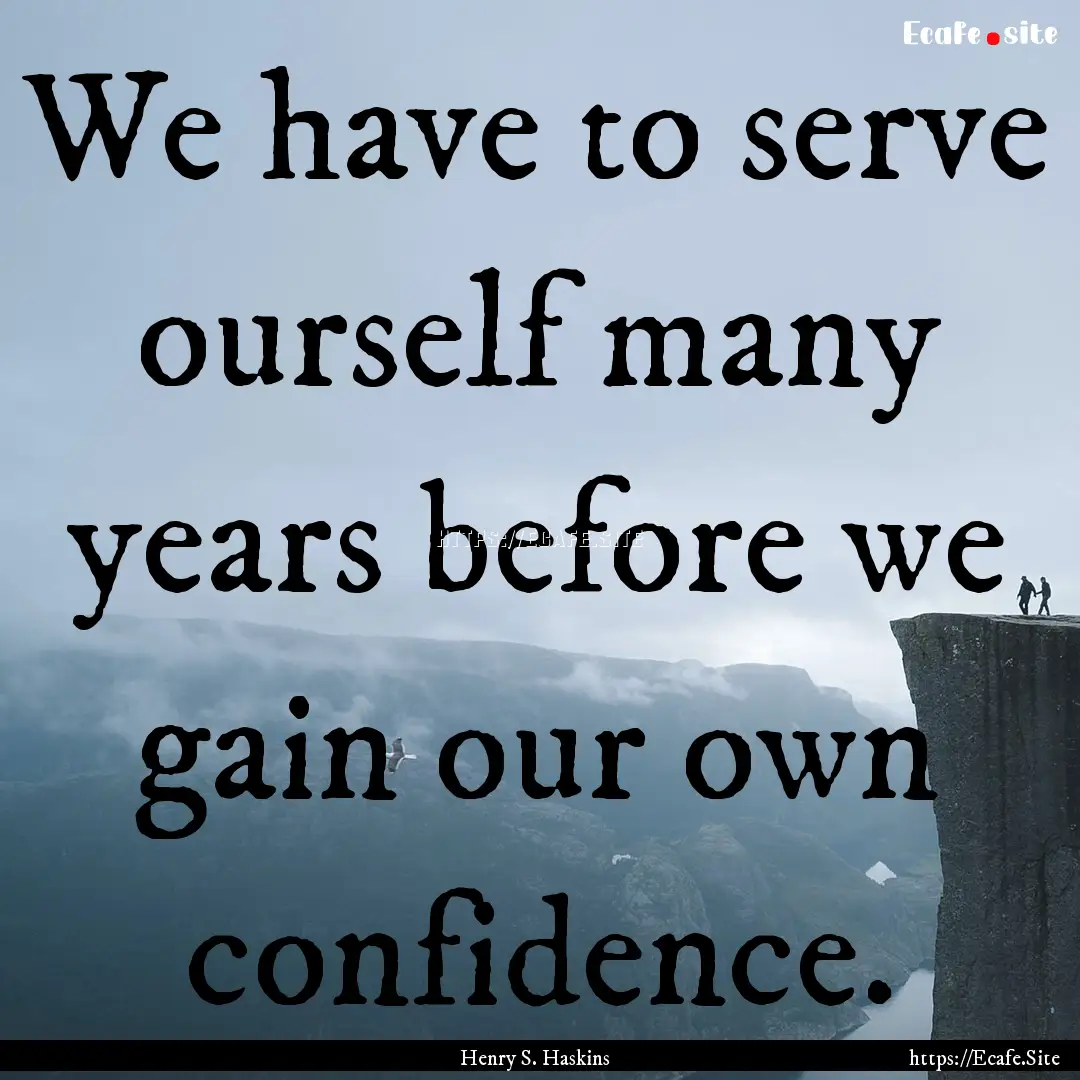 We have to serve ourself many years before.... : Quote by Henry S. Haskins