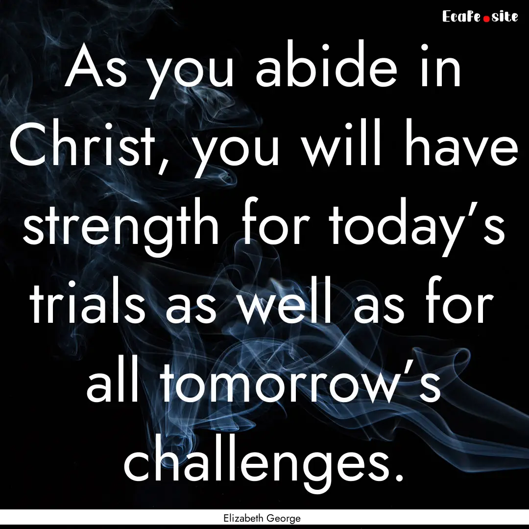 As you abide in Christ, you will have strength.... : Quote by Elizabeth George