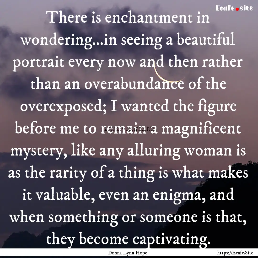 There is enchantment in wondering...in seeing.... : Quote by Donna Lynn Hope