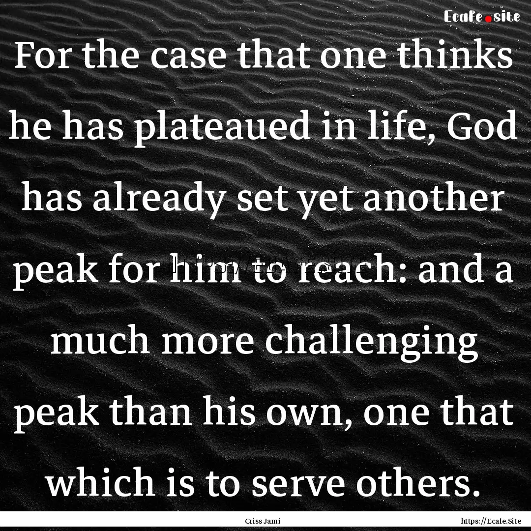 For the case that one thinks he has plateaued.... : Quote by Criss Jami