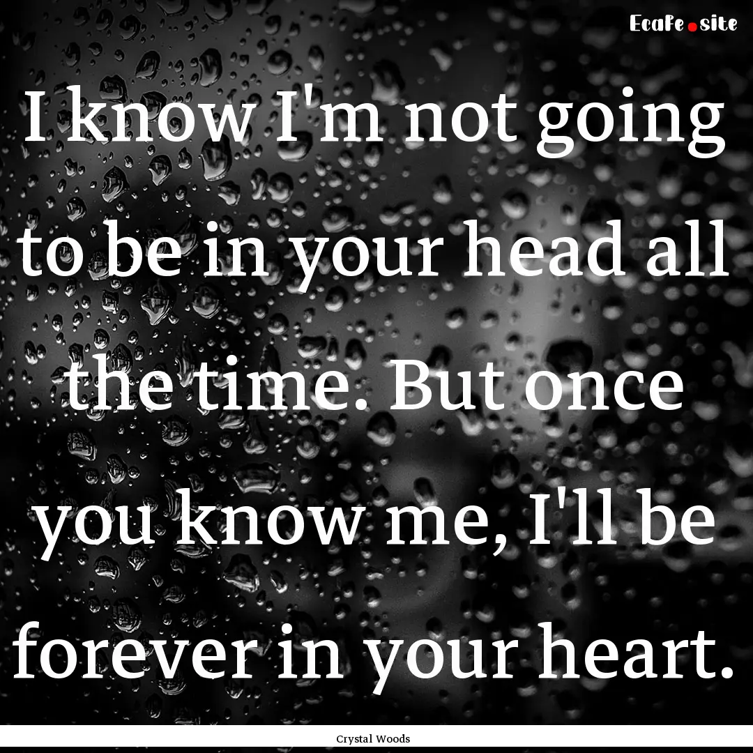 I know I'm not going to be in your head all.... : Quote by Crystal Woods