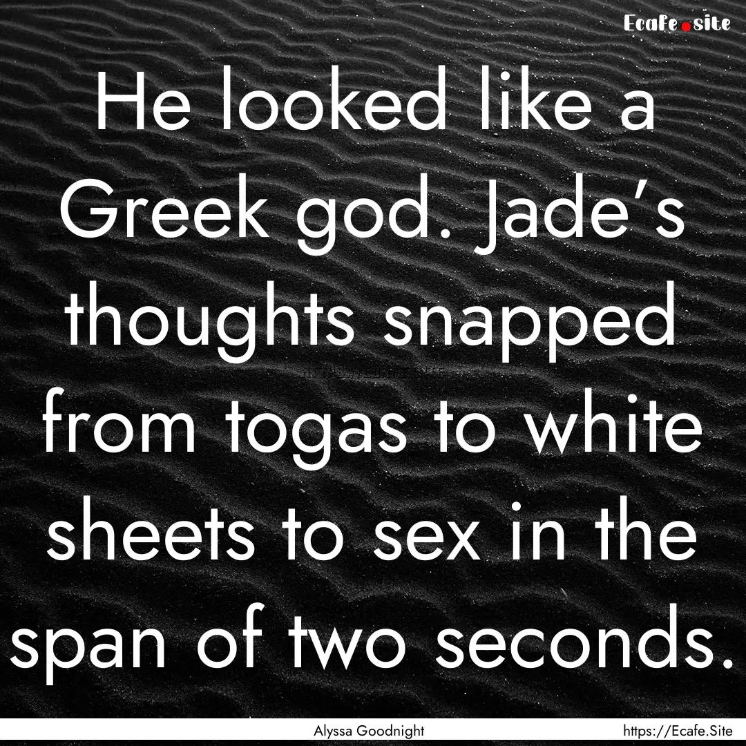 He looked like a Greek god. Jade’s thoughts.... : Quote by Alyssa Goodnight