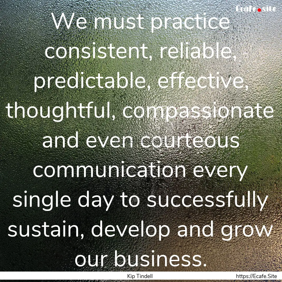 We must practice consistent, reliable, predictable,.... : Quote by Kip Tindell