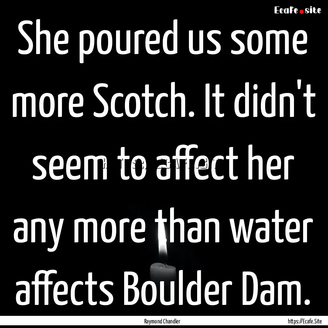 She poured us some more Scotch. It didn't.... : Quote by Raymond Chandler