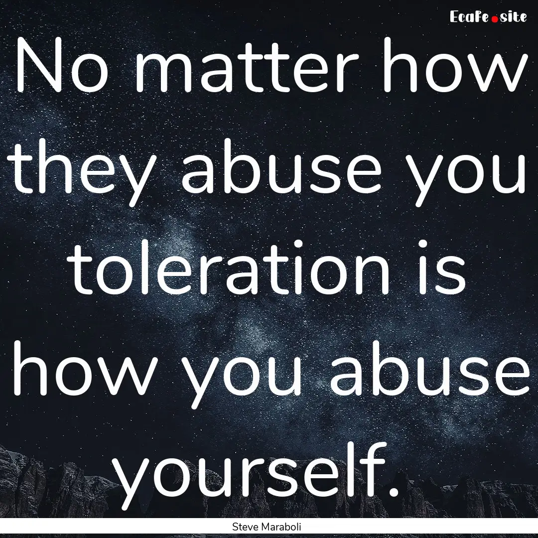 No matter how they abuse you toleration is.... : Quote by Steve Maraboli