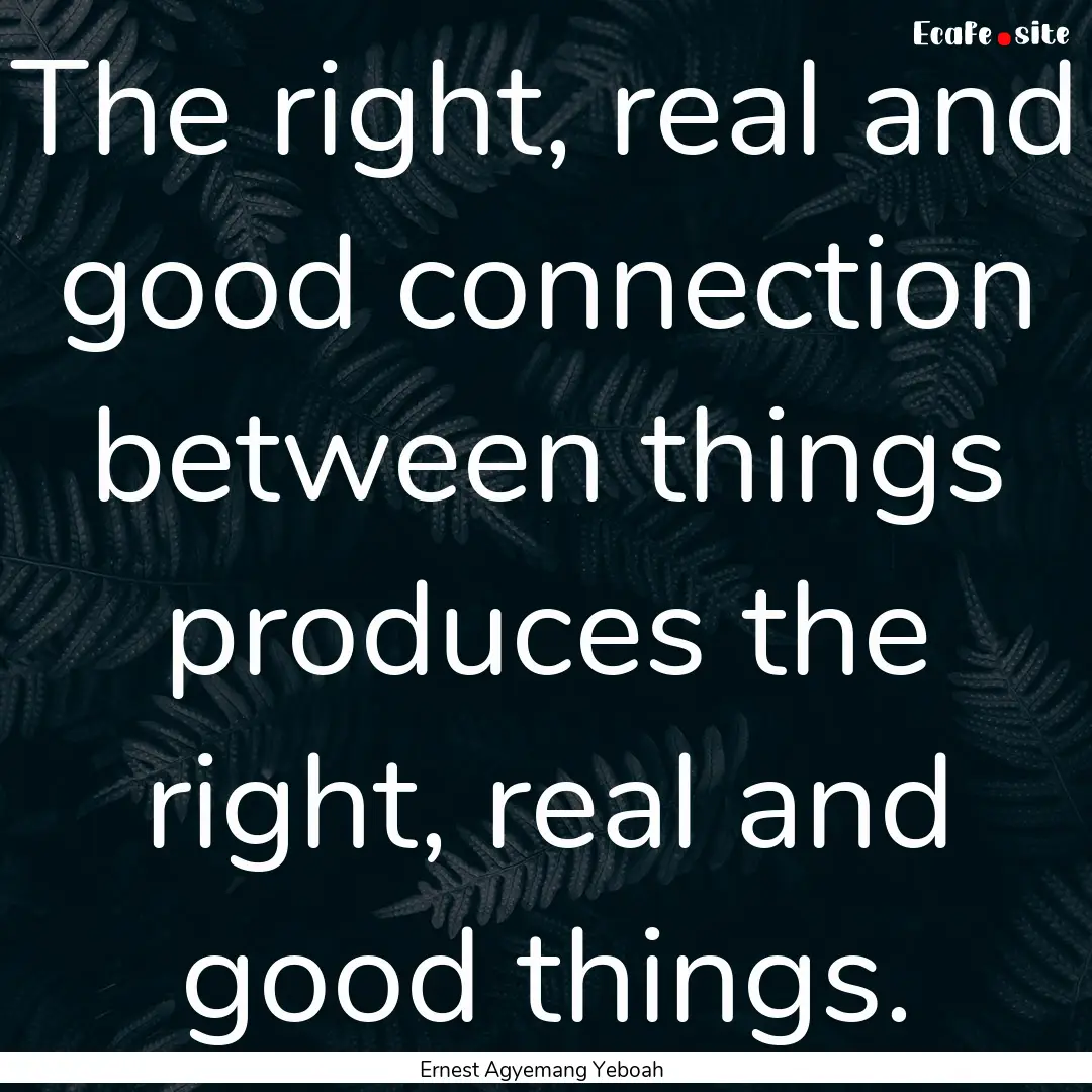 The right, real and good connection between.... : Quote by Ernest Agyemang Yeboah