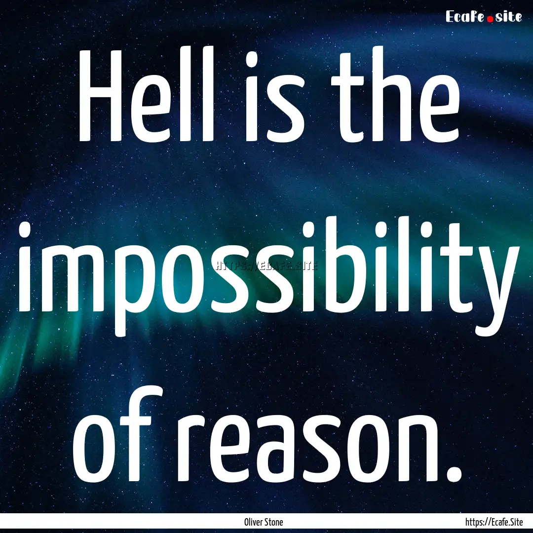 Hell is the impossibility of reason. : Quote by Oliver Stone