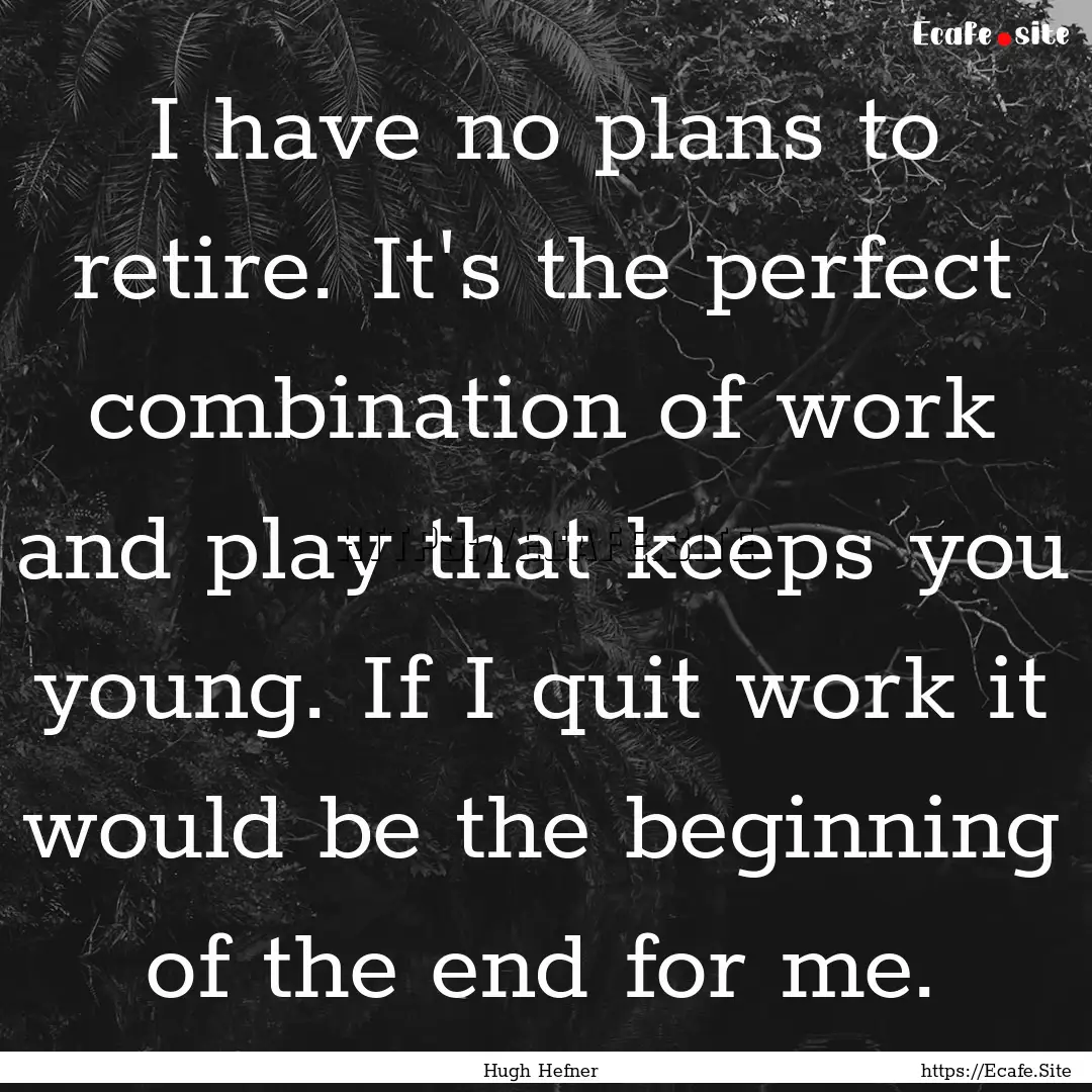 I have no plans to retire. It's the perfect.... : Quote by Hugh Hefner