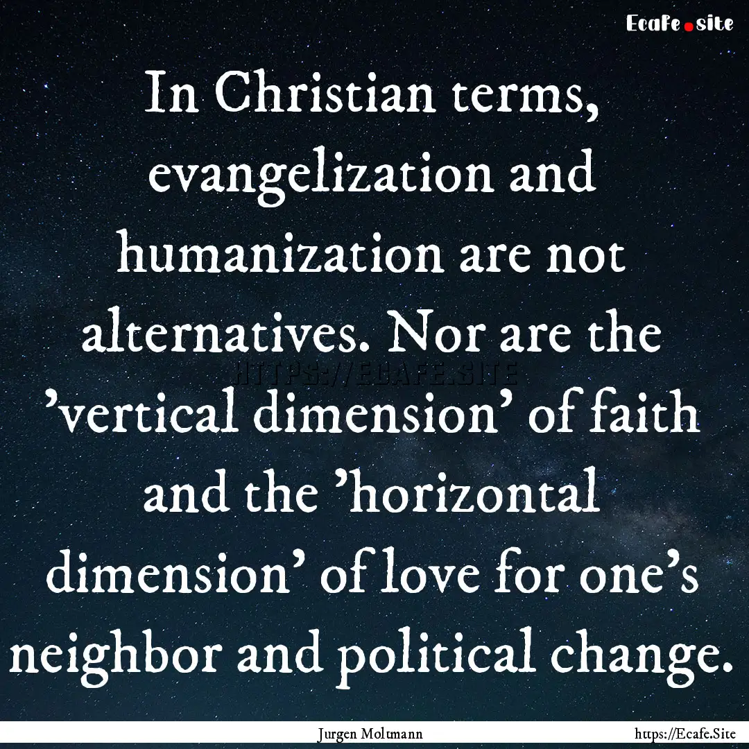 In Christian terms, evangelization and humanization.... : Quote by Jurgen Moltmann