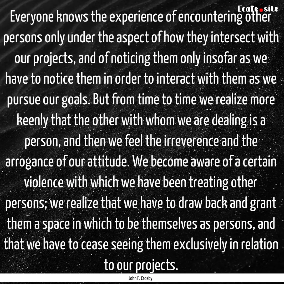 Everyone knows the experience of encountering.... : Quote by John F. Crosby