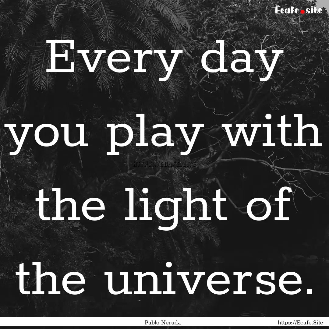 Every day you play with the light of the.... : Quote by Pablo Neruda