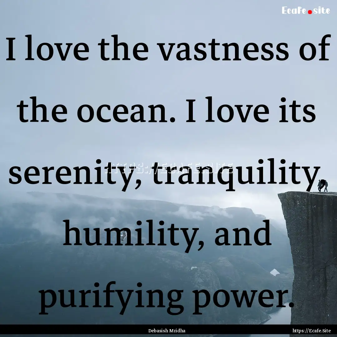 I love the vastness of the ocean. I love.... : Quote by Debasish Mridha