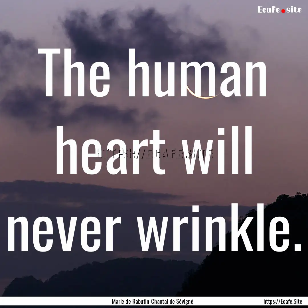 The human heart will never wrinkle. : Quote by Marie de Rabutin-Chantal de Sévigné