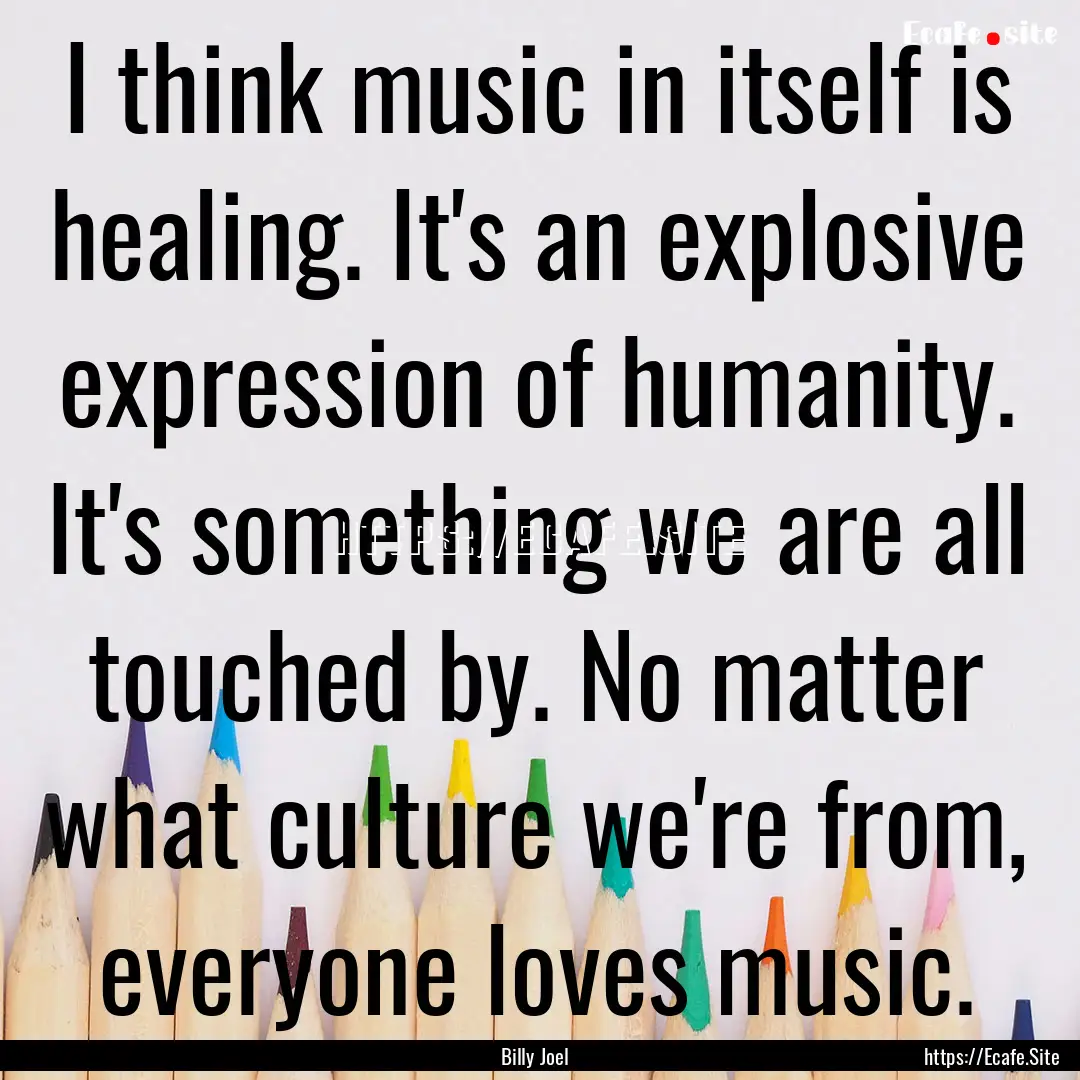 I think music in itself is healing. It's.... : Quote by Billy Joel