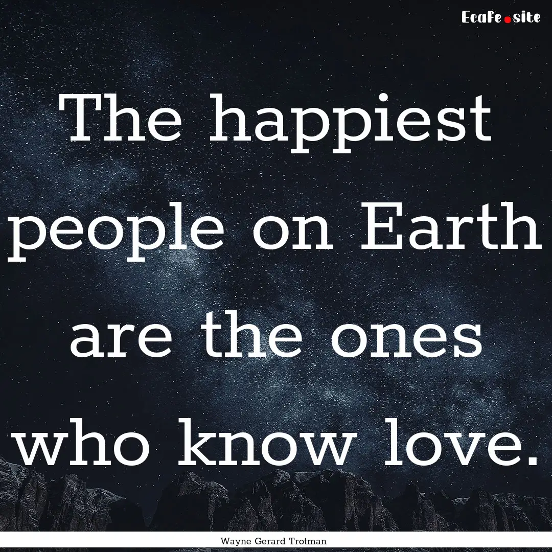 The happiest people on Earth are the ones.... : Quote by Wayne Gerard Trotman