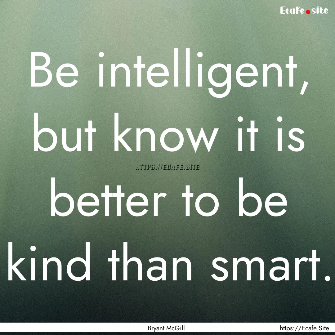 Be intelligent, but know it is better to.... : Quote by Bryant McGill