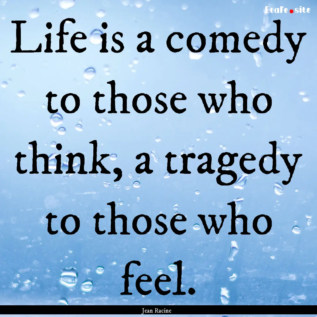 Life is a comedy to those who think, a tragedy.... : Quote by Jean Racine