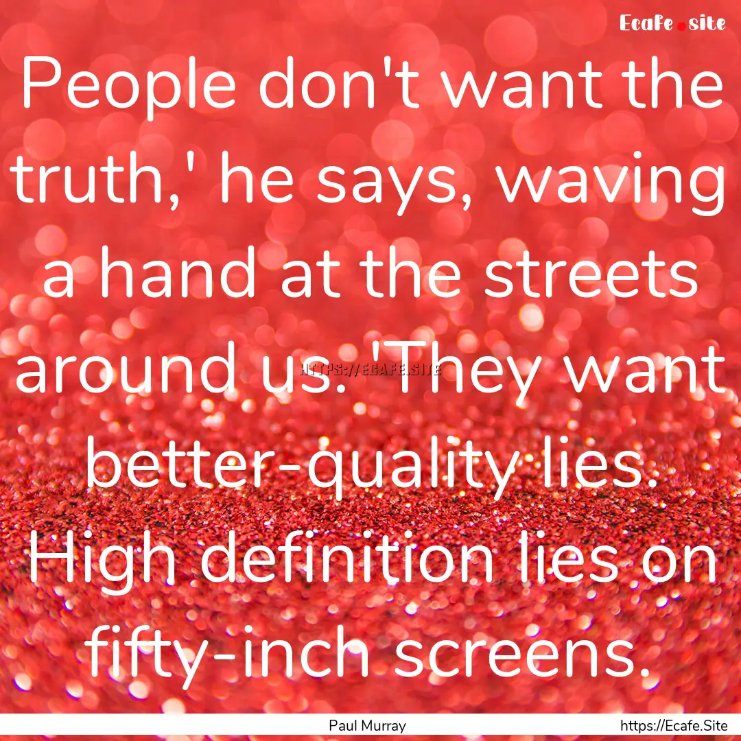 People don't want the truth,' he says, waving.... : Quote by Paul Murray