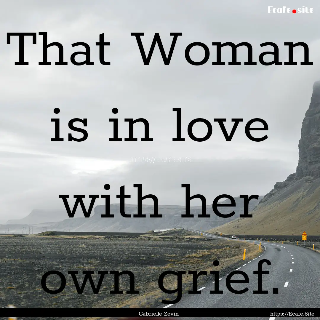 That Woman is in love with her own grief..... : Quote by Gabrielle Zevin