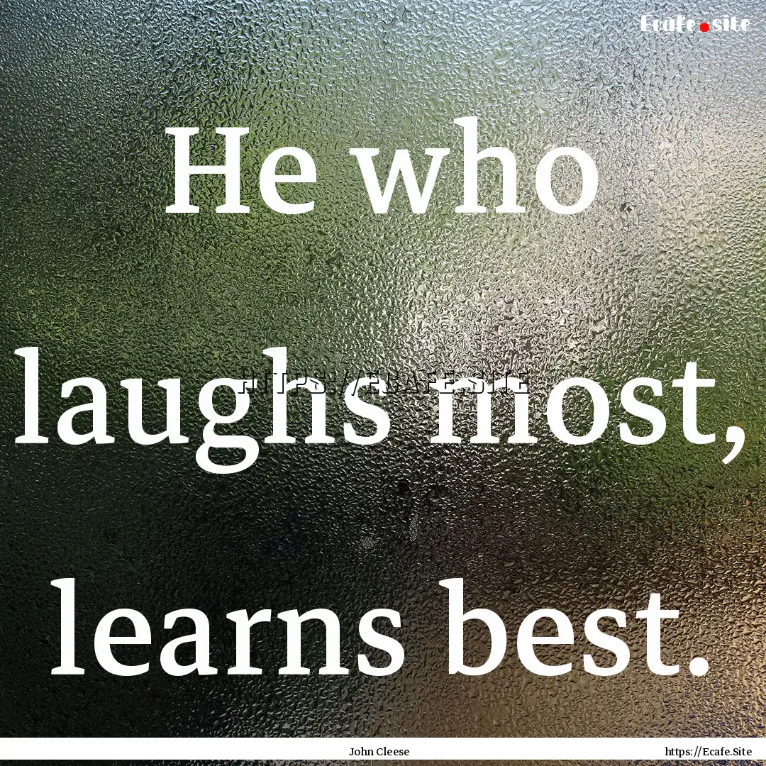 He who laughs most, learns best. : Quote by John Cleese