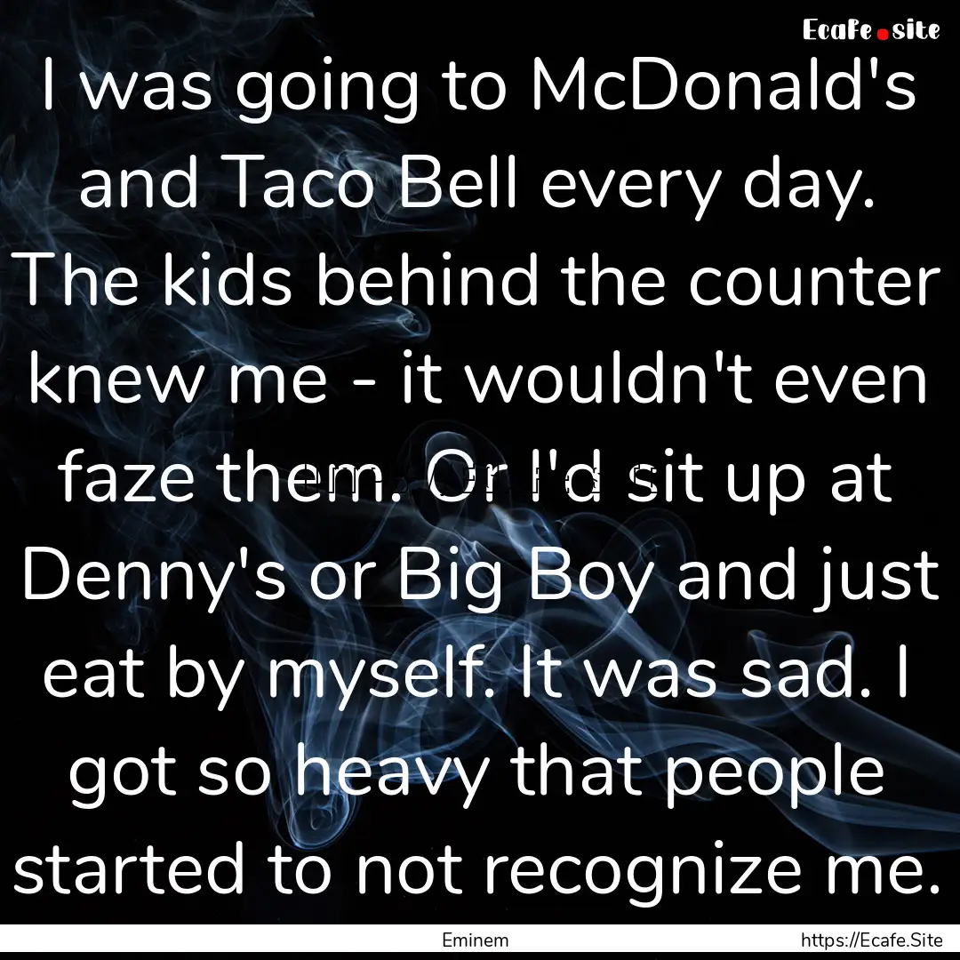 I was going to McDonald's and Taco Bell every.... : Quote by Eminem