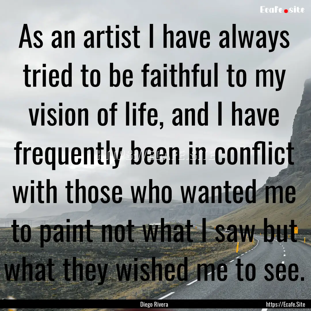 As an artist I have always tried to be faithful.... : Quote by Diego Rivera