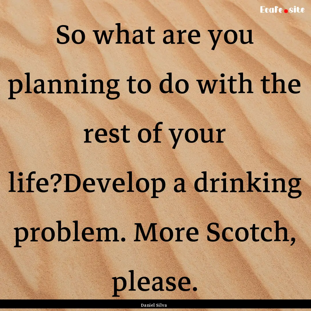 So what are you planning to do with the rest.... : Quote by Daniel Silva