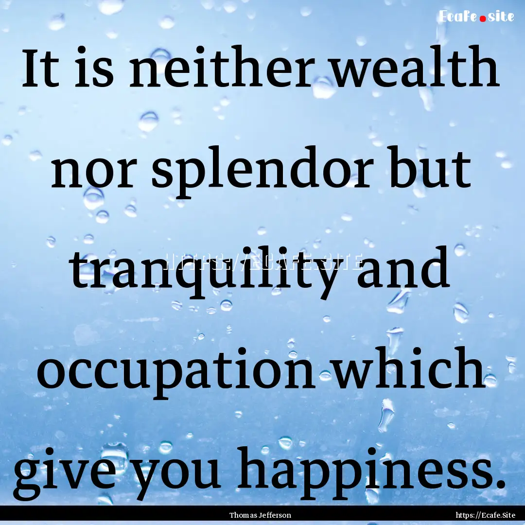 It is neither wealth nor splendor but tranquility.... : Quote by Thomas Jefferson