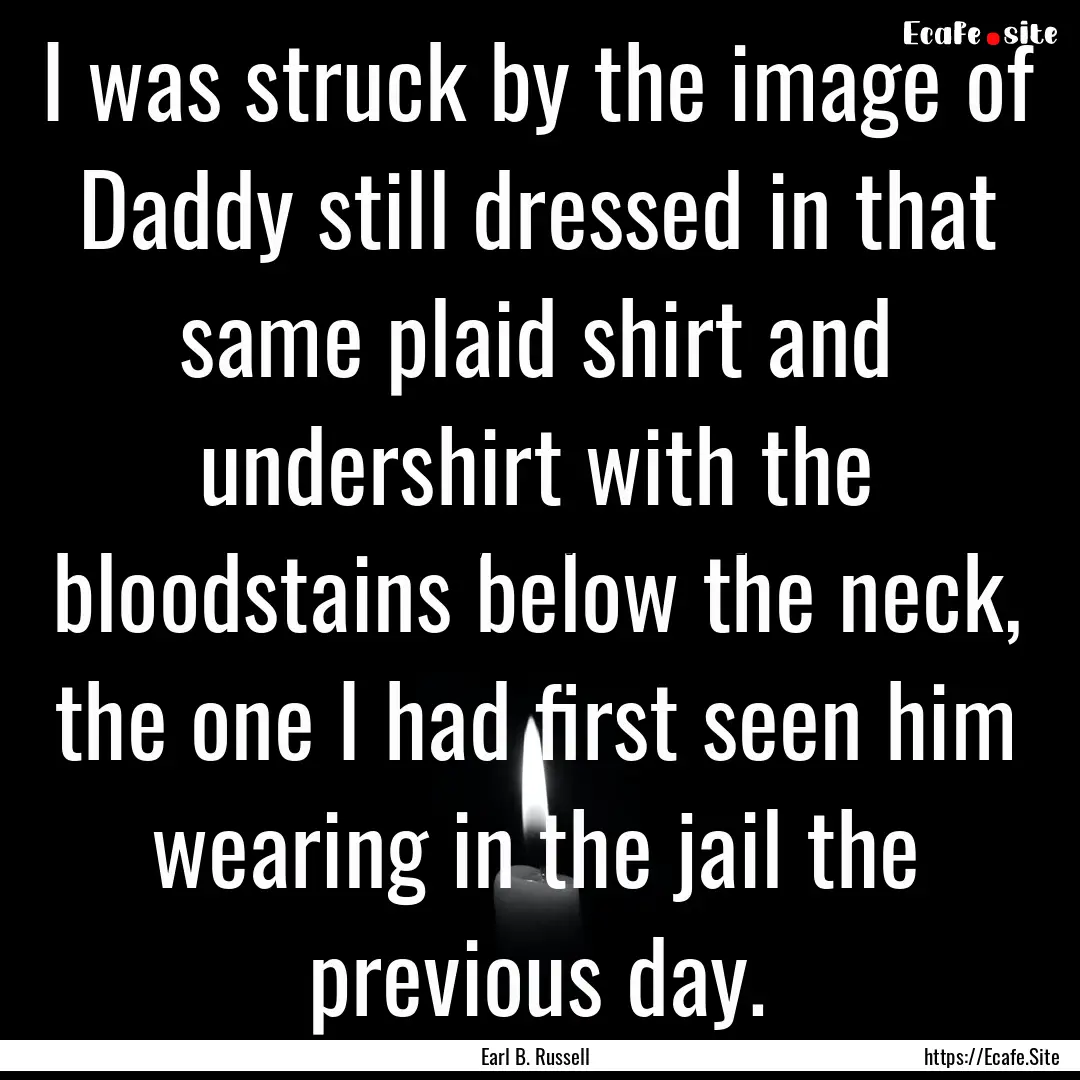 I was struck by the image of Daddy still.... : Quote by Earl B. Russell