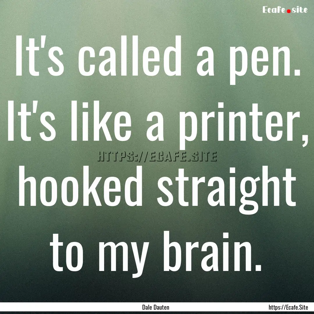 It's called a pen. It's like a printer, hooked.... : Quote by Dale Dauten