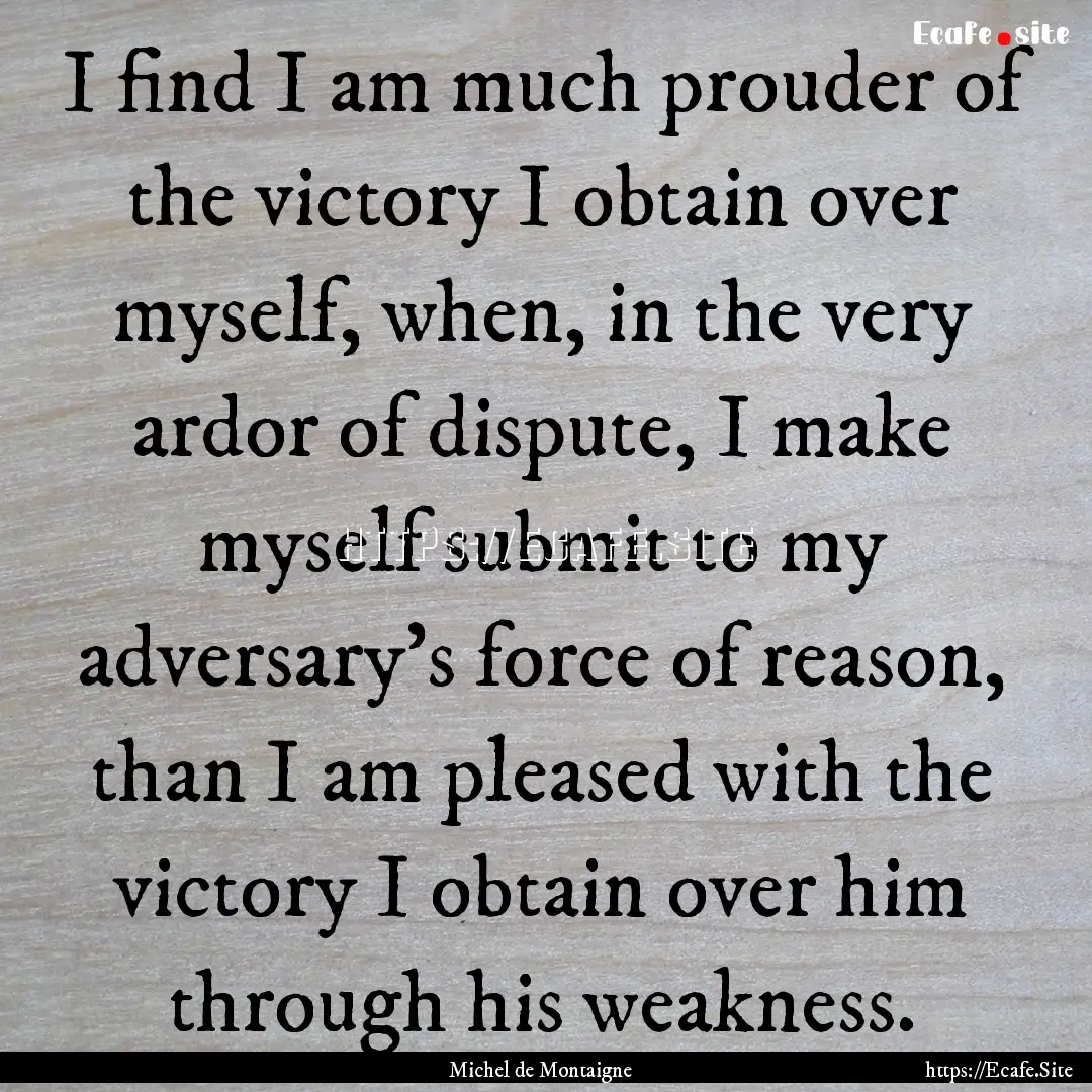 I find I am much prouder of the victory I.... : Quote by Michel de Montaigne