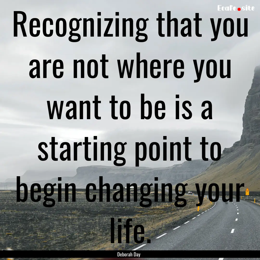 Recognizing that you are not where you want.... : Quote by Deborah Day