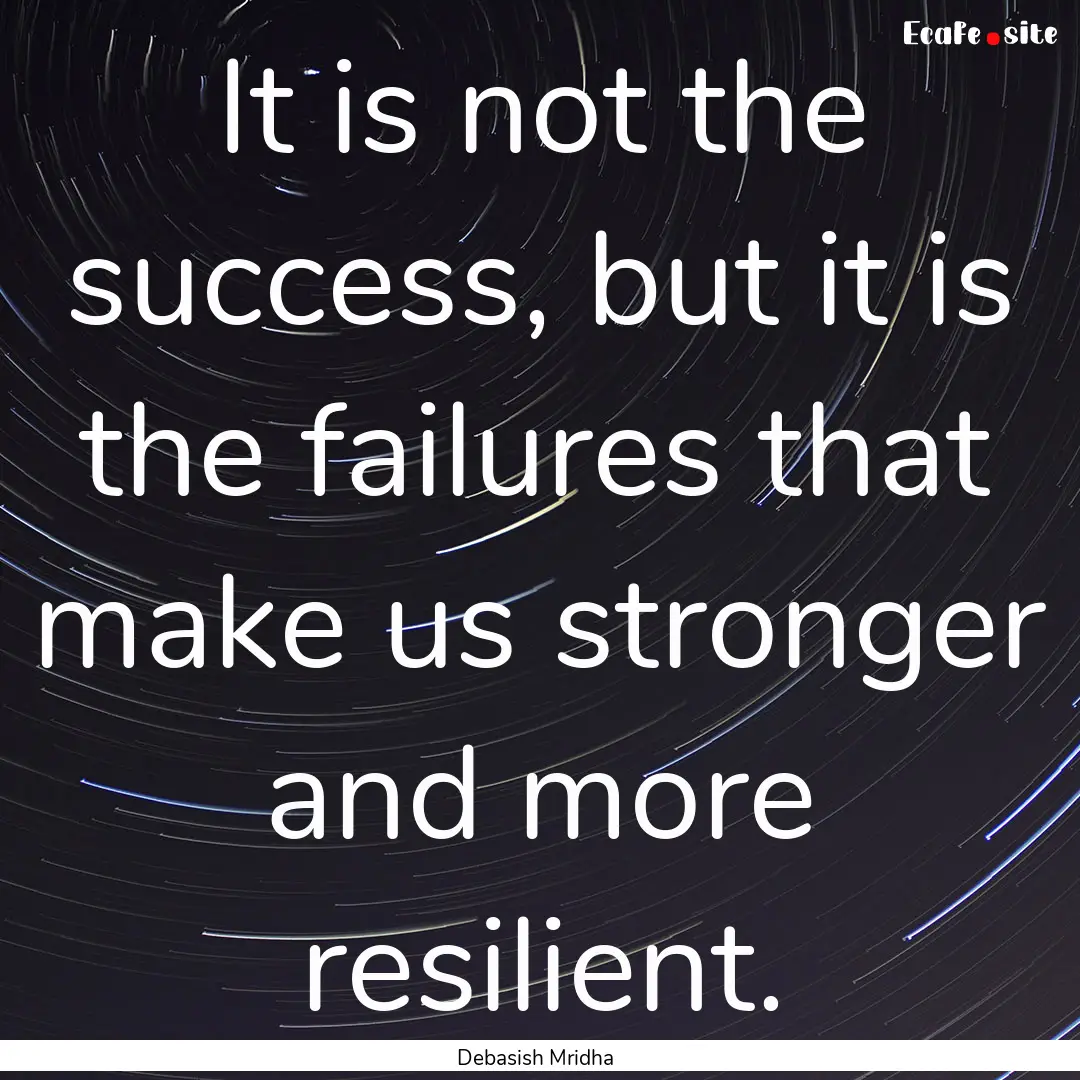 It is not the success, but it is the failures.... : Quote by Debasish Mridha