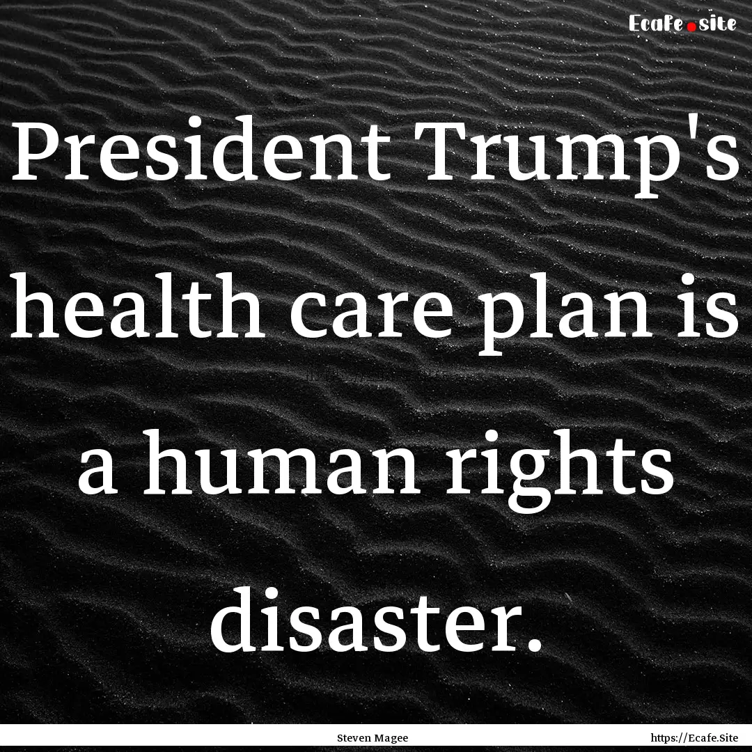 President Trump's health care plan is a human.... : Quote by Steven Magee